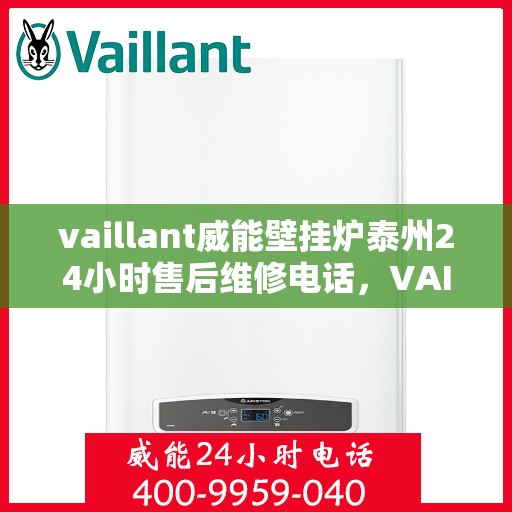 vaillant威能壁挂炉泰州24小时售后维修电话，VAILLANT威能壁挂炉泰州全天候售后维修服务热线