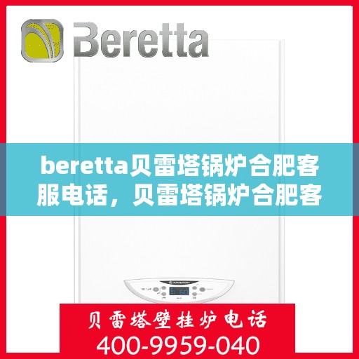 beretta贝雷塔锅炉合肥客服电话，贝雷塔锅炉合肥客服热线及售后服务电话