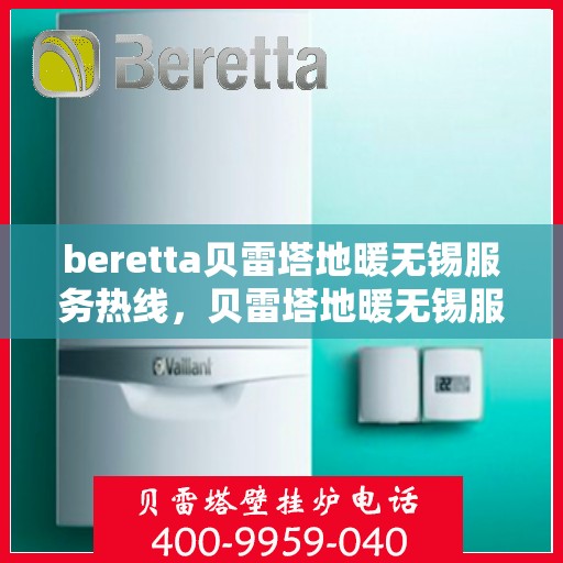 beretta贝雷塔地暖无锡服务热线，贝雷塔地暖无锡服务热线，专业温暖您的生活
