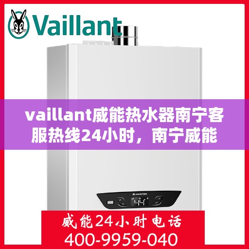 vaillant威能热水器南宁客服热线24小时，南宁威能热水器客服热线全天候服务，热线电话随时为您解答