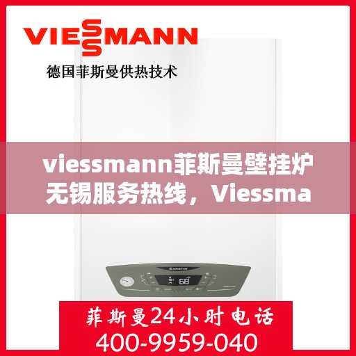 viessmann菲斯曼壁挂炉无锡服务热线，Viessmann菲斯曼壁挂炉无锡服务热线，专业团队为您温暖护航