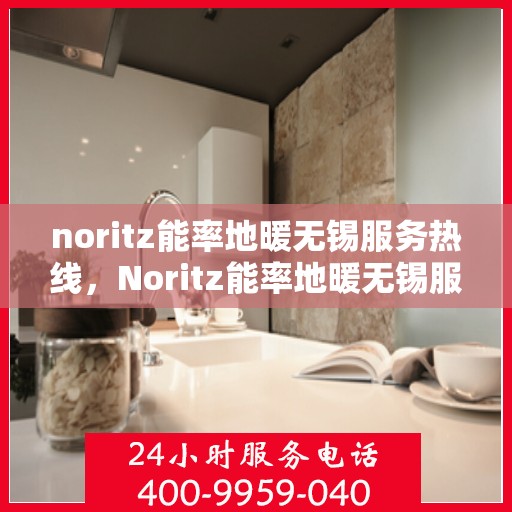 noritz能率地暖无锡服务热线，Noritz能率地暖无锡服务热线，专业温暖您的生活