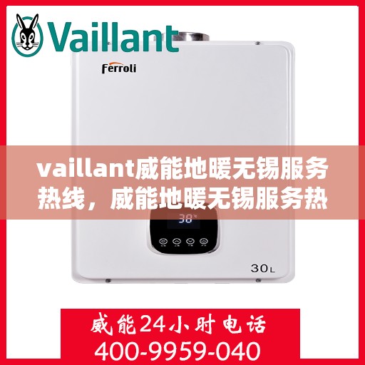 vaillant威能地暖无锡服务热线，威能地暖无锡服务热线，专业解决您的地暖需求