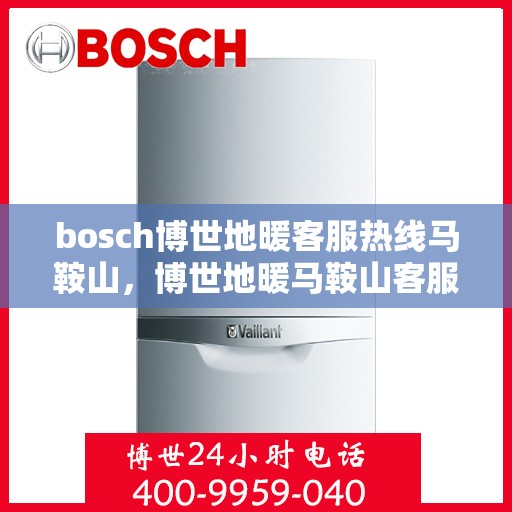 bosch博世地暖客服热线马鞍山，博世地暖马鞍山客服热线专业服务，温暖您的生活