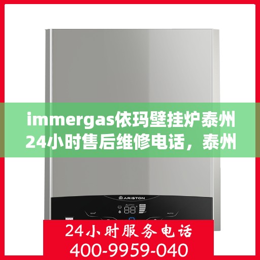 immergas依玛壁挂炉泰州24小时售后维修电话，泰州immergas依玛壁挂炉全天候售后维修服务热线
