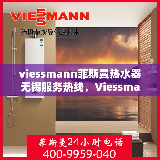 viessmann菲斯曼热水器无锡服务热线，Viessmann菲斯曼热水器无锡服务热线，专业团队为您提供贴心服务