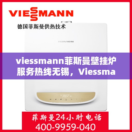 viessmann菲斯曼壁挂炉服务热线无锡，Viessmann菲斯曼壁挂炉无锡服务热线全解析