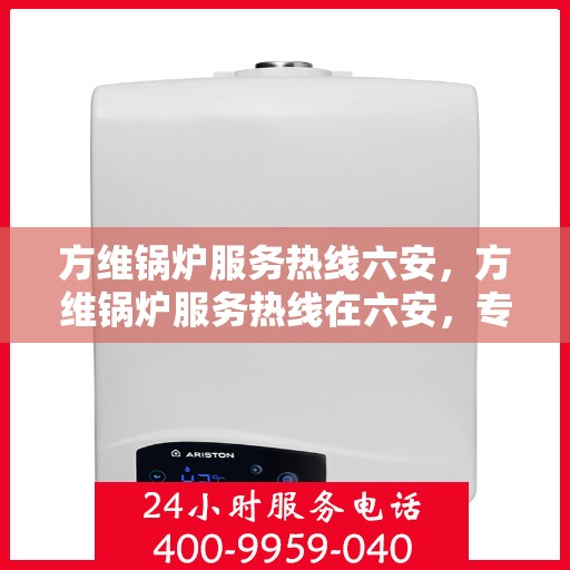 方维锅炉服务热线六安，方维锅炉服务热线在六安，专业维修与支持，一站式解决方案