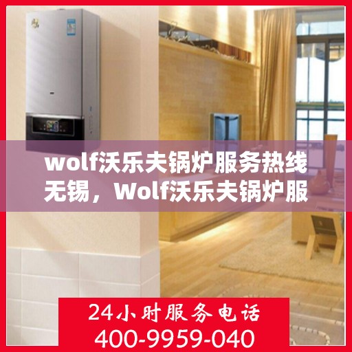 wolf沃乐夫锅炉服务热线无锡，Wolf沃乐夫锅炉服务热线在无锡，专业解决方案，贴心服务