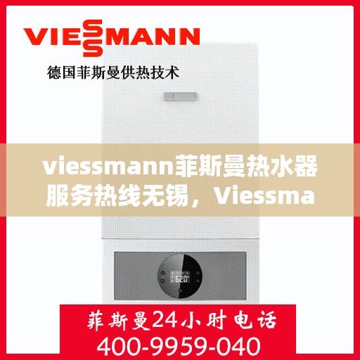 viessmann菲斯曼热水器服务热线无锡，Viessmann菲斯曼热水器无锡服务热线，专业解决您的热水难题