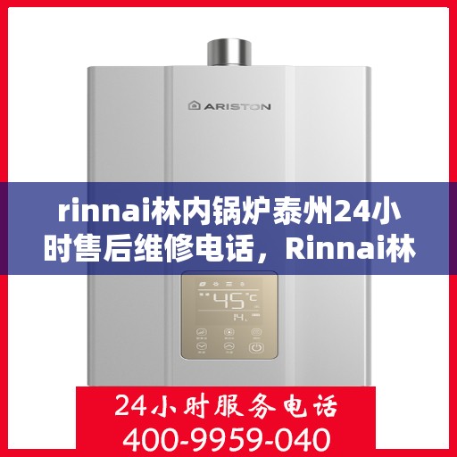 rinnai林内锅炉泰州24小时售后维修电话，Rinnai林内锅炉泰州全天候售后维修服务热线