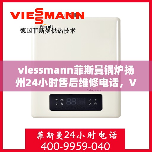 viessmann菲斯曼锅炉扬州24小时售后维修电话，Viessmann菲斯曼锅炉扬州全天候售后维修服务热线