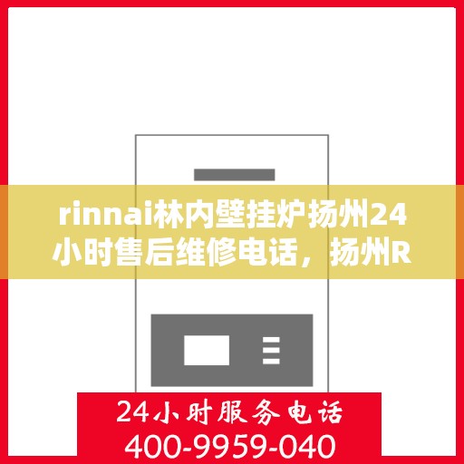 rinnai林内壁挂炉扬州24小时售后维修电话，扬州Rinnai林内壁挂炉全天候售后维修服务热线公布
