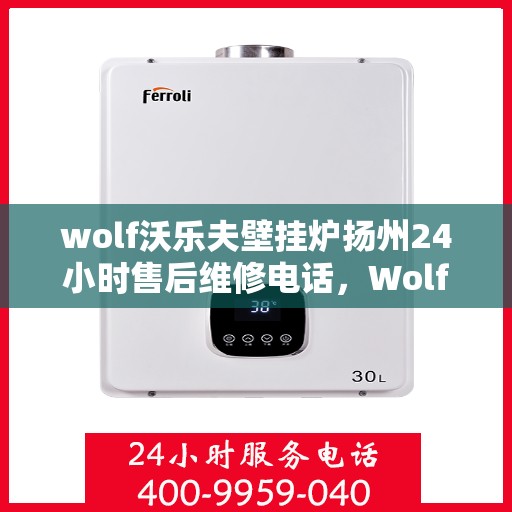 wolf沃乐夫壁挂炉扬州24小时售后维修电话，Wolf沃乐夫壁挂炉扬州全天候售后维修服务热线