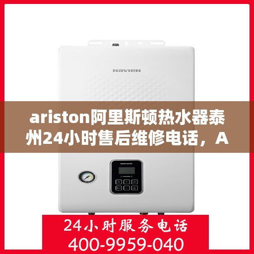 ariston阿里斯顿热水器泰州24小时售后维修电话，Ariston阿里斯顿热水器泰州全天候售后维修服务热线