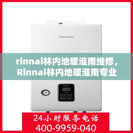 rinnai林内地暖淮南维修，Rinnai林内地暖淮南专业维修服务
