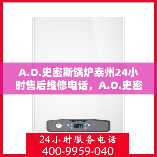 A.O.史密斯锅炉泰州24小时售后维修电话，A.O.史密斯锅炉泰州全天候售后维修服务热线