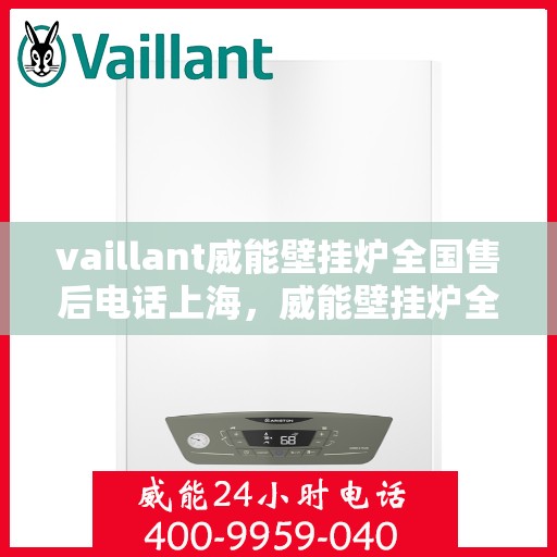 vaillant威能壁挂炉全国售后电话上海，威能壁挂炉全国售后电话上海服务热线