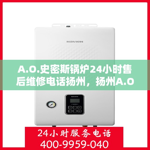 A.O.史密斯锅炉24小时售后维修电话扬州，扬州A.O.史密斯锅炉全天候售后维修服务热线