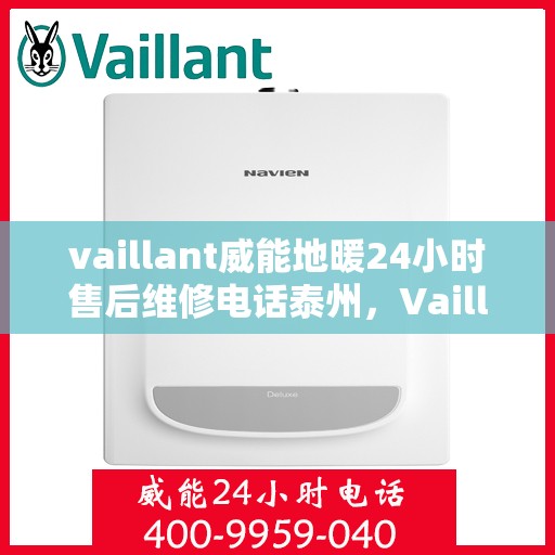 vaillant威能地暖24小时售后维修电话泰州，Vaillant威能地暖泰州专业售后维修服务热线全天候响应