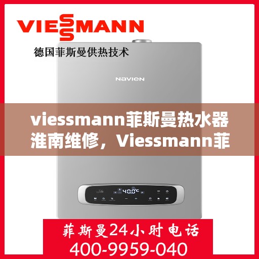viessmann菲斯曼热水器淮南维修，Viessmann菲斯曼热水器淮南专业维修服务