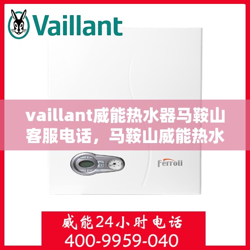 vaillant威能热水器马鞍山客服电话，马鞍山威能热水器客服热线，专业服务，贴心保障