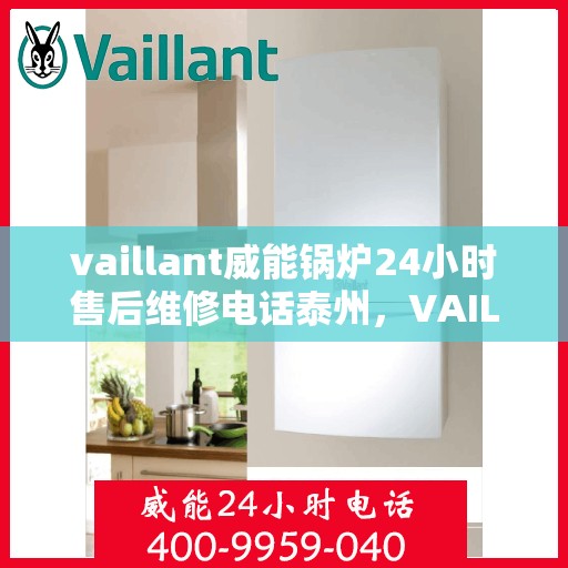vaillant威能锅炉24小时售后维修电话泰州，VAILLANT威能锅炉泰州24小时专业售后维修服务热线