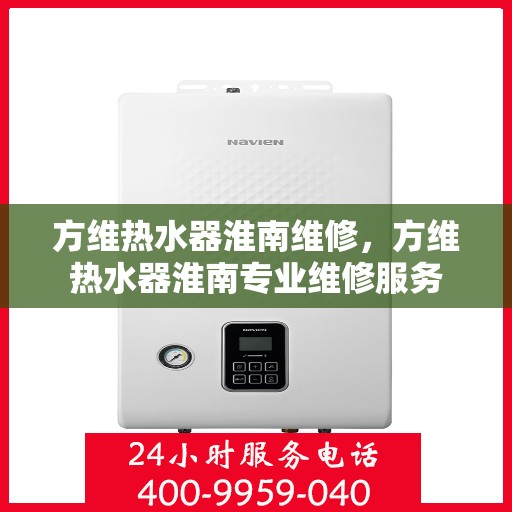 方维热水器淮南维修，方维热水器淮南专业维修服务
