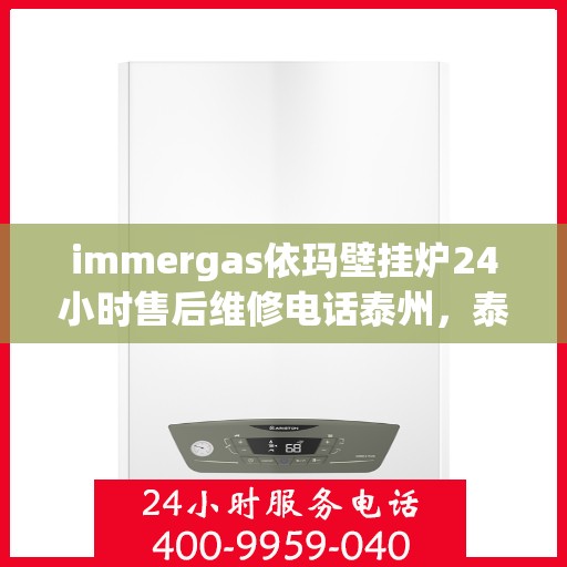 immergas依玛壁挂炉24小时售后维修电话泰州，泰州immergas依玛壁挂炉全天候售后维修服务热线公布