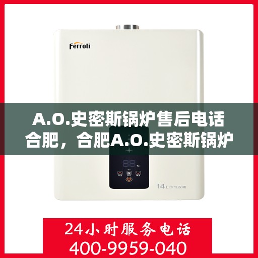 A.O.史密斯锅炉售后电话合肥，合肥A.O.史密斯锅炉售后电话及服务一览