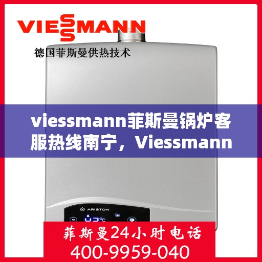 viessmann菲斯曼锅炉客服热线南宁，Viessmann菲斯曼锅炉南宁客服热线全解析