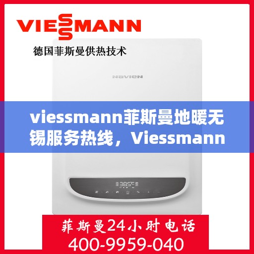 viessmann菲斯曼地暖无锡服务热线，Viessmann菲斯曼地暖无锡服务热线，专业温暖，一触即达
