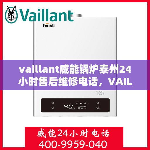 vaillant威能锅炉泰州24小时售后维修电话，VAILLANT威能锅炉泰州全天候售后维修服务热线