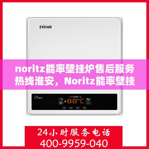 noritz能率壁挂炉售后服务热线淮安，Noritz能率壁挂炉淮安售后服务热线全解析