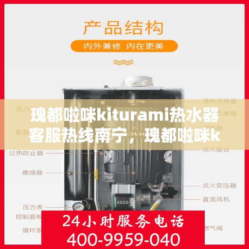 瑰都啦咪kiturami热水器客服热线南宁，瑰都啦咪kiturami热水器南宁客服热线全解析