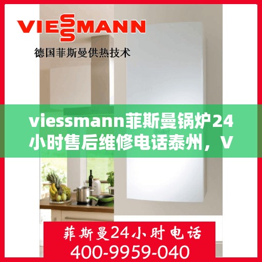 viessmann菲斯曼锅炉24小时售后维修电话泰州，Viessmann菲斯曼锅炉泰州全天候售后维修服务热线公布