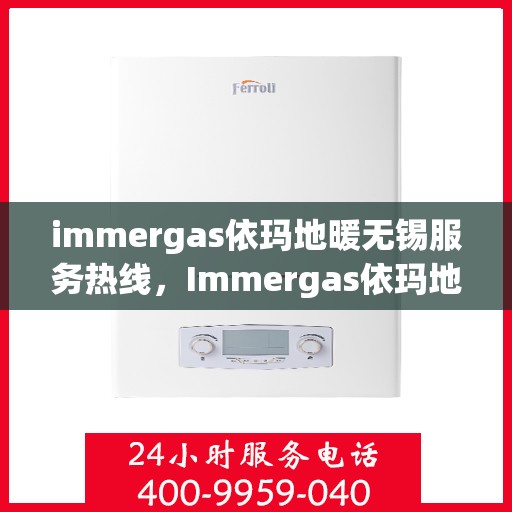 immergas依玛地暖无锡服务热线，Immergas依玛地暖无锡服务热线，专业温暖您的生活