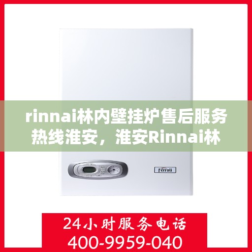 rinnai林内壁挂炉售后服务热线淮安，淮安Rinnai林内壁挂炉售后服务热线全程支持