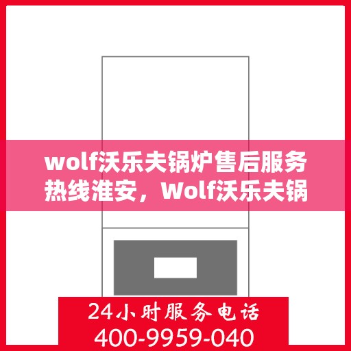 wolf沃乐夫锅炉售后服务热线淮安，Wolf沃乐夫锅炉淮安售后服务热线指南