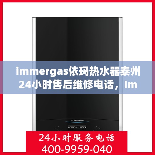 immergas依玛热水器泰州24小时售后维修电话，Immergas依玛热水器泰州全天候售后维修服务热线