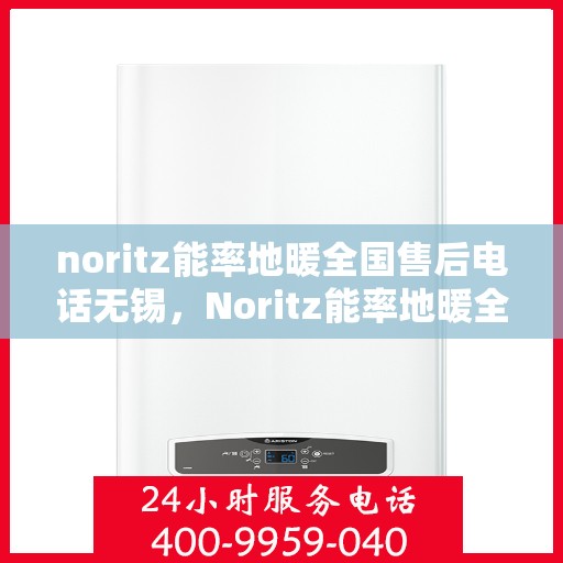 noritz能率地暖全国售后电话无锡，Noritz能率地暖全国售后电话无锡服务热线