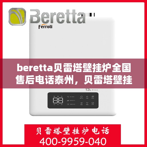 beretta贝雷塔壁挂炉全国售后电话泰州，贝雷塔壁挂炉泰州售后热线及维修服务指南