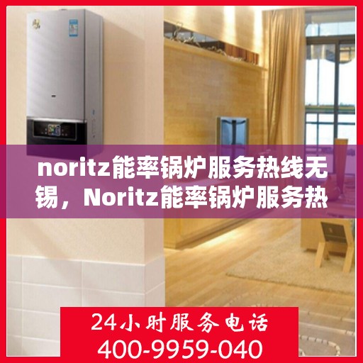 noritz能率锅炉服务热线无锡，Noritz能率锅炉服务热线在无锡，专业解决方案与您同行