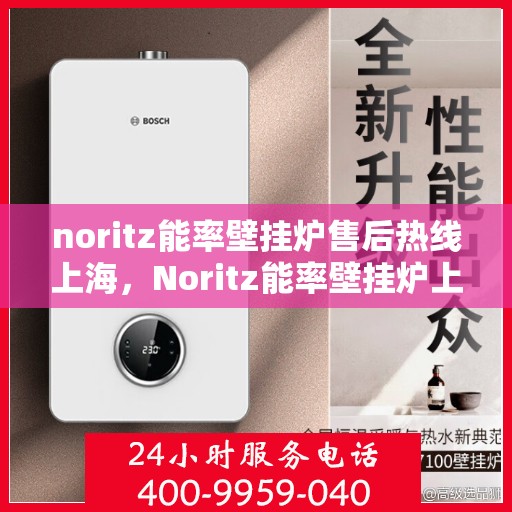 noritz能率壁挂炉售后热线上海，Noritz能率壁挂炉上海售后热线专业服务