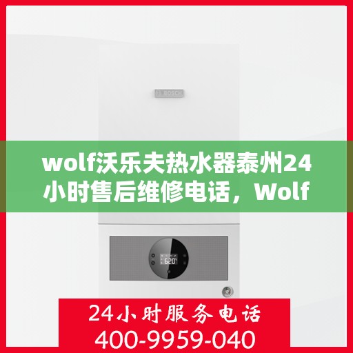 wolf沃乐夫热水器泰州24小时售后维修电话，Wolf沃乐夫热水器泰州全天候售后维修服务热线公布