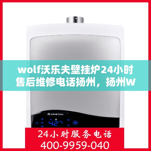wolf沃乐夫壁挂炉24小时售后维修电话扬州，扬州Wolf沃乐夫壁挂炉全天候售后维修服务热线