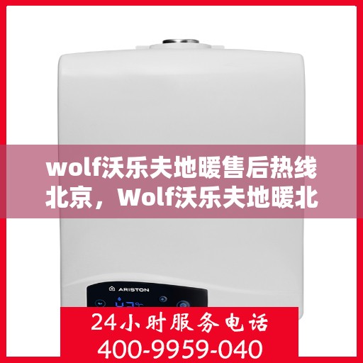 wolf沃乐夫地暖售后热线北京，Wolf沃乐夫地暖北京售后热线专业服务，温暖您的生活