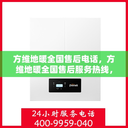 方维地暖全国售后电话，方维地暖全国售后服务热线，专业团队，贴心服务，一站式解决您的地暖问题