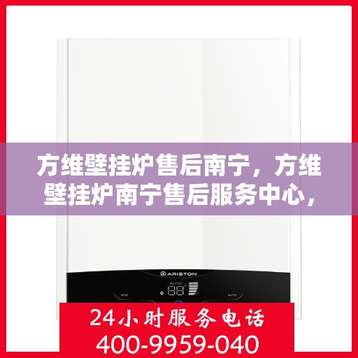 方维壁挂炉售后南宁，方维壁挂炉南宁售后服务中心，专业维修与贴心服务