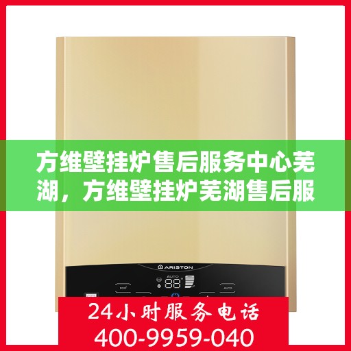 方维壁挂炉售后服务中心芜湖，方维壁挂炉芜湖售后服务中心，专业维修，贴心服务